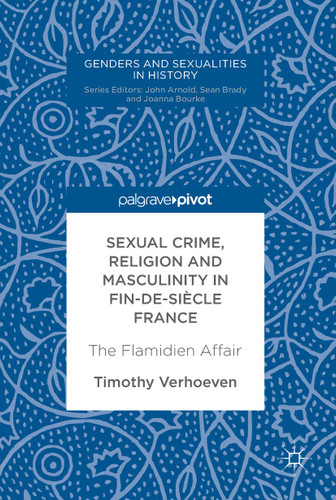 Sexual Crime, Religion and Masculinity in fin-de-siècle France: The Flamidien Affair (Genders and Sexualities in History) book cover by Timothy Verhoeven