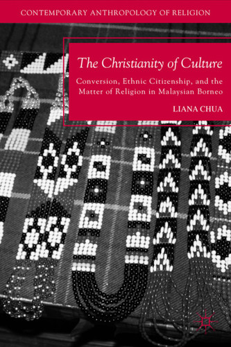 The Christianity of Culture: Conversion, Ethnic Citizenship, and the Matter of Religion in Malaysian Borneo (Contemporary Anthropology of Religion) book cover by L. Chua