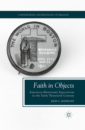 Faith in Objects: American Missionary Expositions in the Early Twentieth Century (Contemporary Anthropology of Religion) book cover by E. Hasinoff