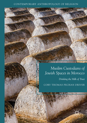 Muslim Custodians of Jewish Spaces in Morocco: Drinking the Milk of Trust (Contemporary Anthropology of Religion) book cover by Cory Thomas Pechan Driver