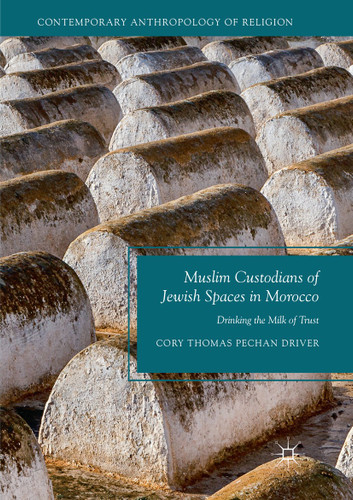 Muslim Custodians of Jewish Spaces in Morocco: Drinking the Milk of Trust (Contemporary Anthropology of Religion) book cover by Cory Thomas Pechan Driver