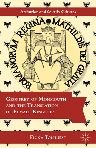 Geoffrey of Monmouth and the Translation of Female Kingship (Arthurian and Courtly Cultures) book cover by F. Tolhurst
