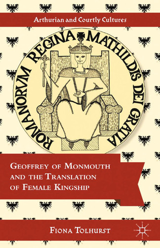 Geoffrey of Monmouth and the Translation of Female Kingship (Arthurian and Courtly Cultures) book cover by F. Tolhurst