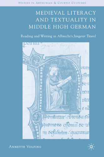 Medieval Literacy and Textuality in Middle High German: Reading and Writing in Albrecht's Jüngerer Titurel (Arthurian and Courtly Cultures) book cover by A. Volfing
