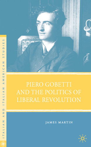 Piero Gobetti and the Politics of Liberal Revolution (Italian and Italian American Studies) book cover by J. Martin