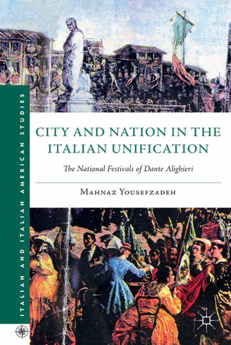 City and Nation in the Italian Unification: The National Festivals of Dante Alighieri (Italian and Italian American Studies) book cover by Mahnaz Yousefzadeh