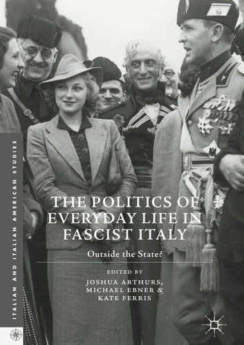 The Politics of Everyday Life in Fascist Italy: Outside the State? (Italian and Italian American Studies) book cover by 
