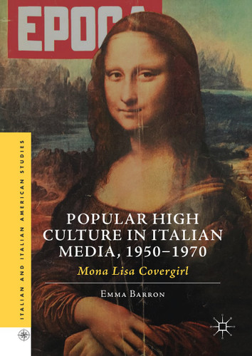 Popular High Culture in Italian Media, 1950–1970: Mona Lisa Covergirl (Italian and Italian American Studies) book cover by Emma Barron