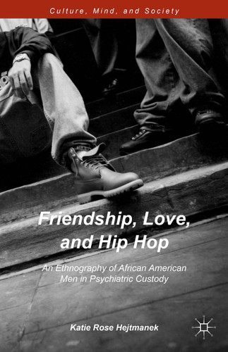 Friendship, Love, and Hip Hop: An Ethnography of African American Men in Psychiatric Custody (Culture, Mind, and Society) book cover by Katie Rose Hejtmanek