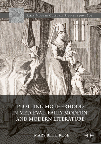 Plotting Motherhood in Medieval, Early Modern, and Modern Literature (Early Modern Cultural Studies 1500–1700) book cover by Mary Beth Rose