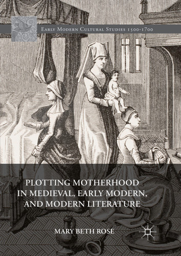 Plotting Motherhood in Medieval, Early Modern, and Modern Literature (Early Modern Cultural Studies 1500–1700) book cover by Mary Beth Rose