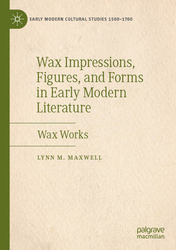 Wax Impressions, Figures, and Forms in Early Modern Literature: Wax Works (Early Modern Cultural Studies 1500–1700) book cover by Lynn M. Maxwell
