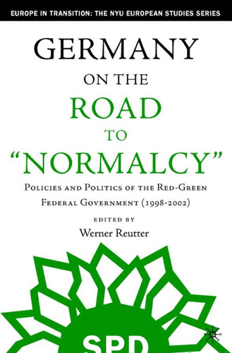 Germany on the Road to Normalcy: Policies and Politics of the Red-Green Federal Government (1998-2002) (Europe in Transition: The NYU European Studies Series) book cover by 