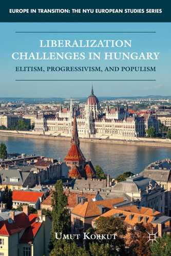 Liberalization Challenges in Hungary: Elitism, Progressivism, and Populism (Europe in Transition: The NYU European Studies Series) book cover by U. Korkut