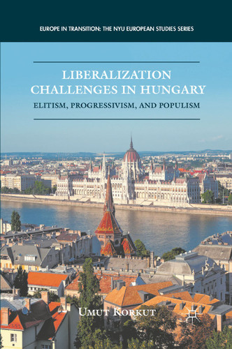 Liberalization Challenges in Hungary: Elitism, Progressivism, and Populism (Europe in Transition: The NYU European Studies Series) book cover by U. Korkut