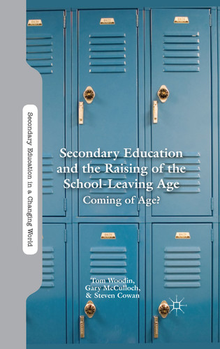 Secondary Education and the Raising of the School-Leaving Age: Coming of Age? (Secondary Education in a Changing World) book cover by T. Woodin, G. McCulloch, S. Cowan