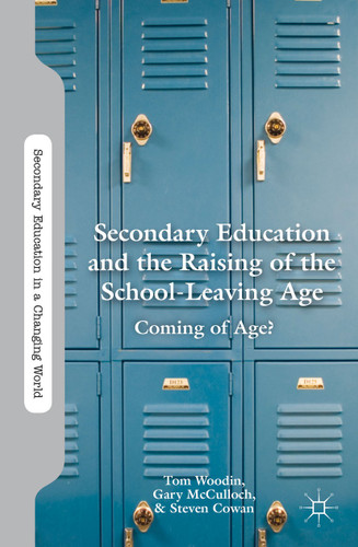 Secondary Education and the Raising of the School-Leaving Age: Coming of Age? (Secondary Education in a Changing World) book cover by T. Woodin, G. McCulloch, S. Cowan