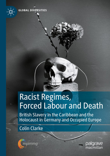 Racist Regimes, Forced Labour and Death: British Slavery in the Caribbean and the Holocaust in Germany and Occupied Europe (Global Diversities) book cover by Colin Clarke