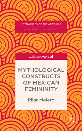 Mythological Constructs of Mexican Femininity (Literatures of the Americas) book cover by Pilar Melero
