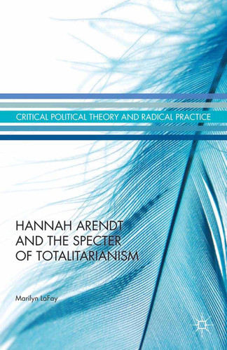 Hannah Arendt and the Specter of Totalitarianism (Critical Political Theory and Radical Practice) book cover by Marilyn LaFay