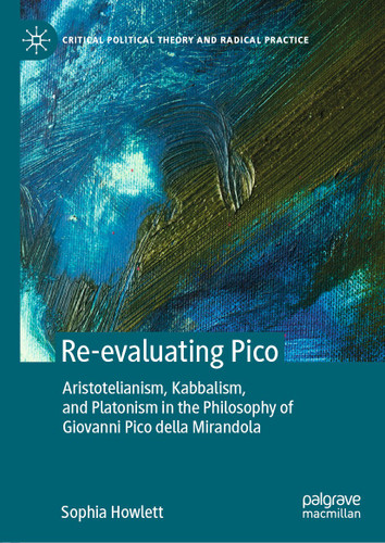 Re-evaluating Pico: Aristotelianism, Kabbalism, and Platonism in the Philosophy of Giovanni Pico della Mirandola (Critical Political Theory and Radical Practice) book cover by Sophia Howlett