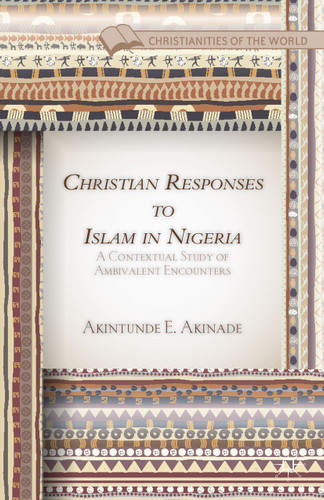 Christian Responses to Islam in Nigeria: A Contextual Study of Ambivalent Encounters (Christianities of the World) book cover by A. Akinade