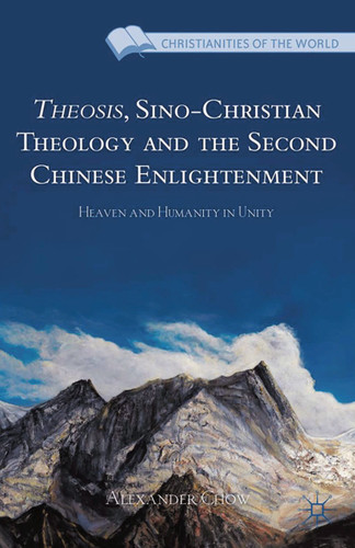 Theosis, Sino-Christian Theology and the Second Chinese Enlightenment: Heaven and Humanity in Unity (Christianities of the World) book cover by A. Chow