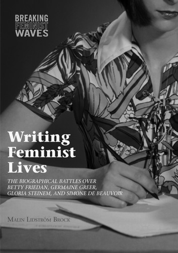 Writing Feminist Lives: The Biographical Battles over Betty Friedan, Germaine Greer, Gloria Steinem, and Simone de Beauvoir (Breaking Feminist Waves) book cover by Malin Lidström Brock