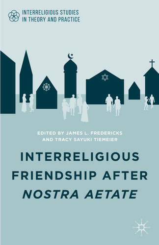 Interreligious Friendship after Nostra Aetate (Interreligious Studies in Theory and Practice) book cover by 