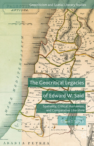 The Geocritical Legacies of Edward W. Said: Spatiality, Critical Humanism, and Comparative Literature (Geocriticism and Spatial Literary Studies) book cover by 
