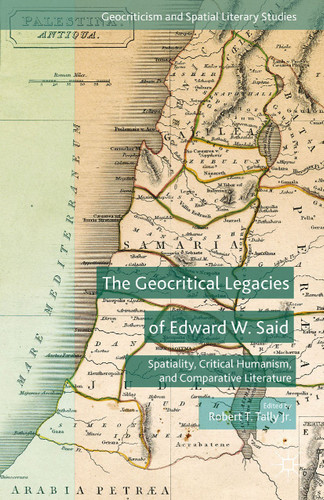 The Geocritical Legacies of Edward W. Said: Spatiality, Critical Humanism, and Comparative Literature (Geocriticism and Spatial Literary Studies) book cover by 