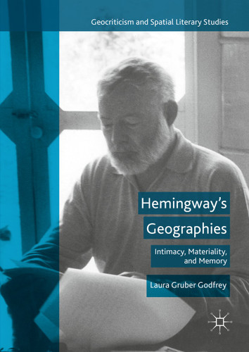 Hemingway’s Geographies: Intimacy, Materiality, and Memory (Geocriticism and Spatial Literary Studies) book cover by Laura Gruber Godfrey