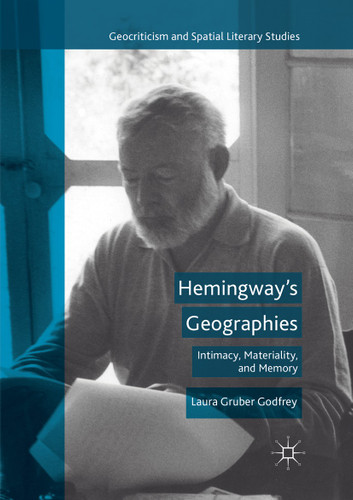Hemingway’s Geographies: Intimacy, Materiality, and Memory (Geocriticism and Spatial Literary Studies) book cover by Laura Gruber Godfrey