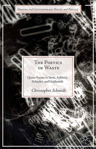 The Poetics of Waste: Queer Excess in Stein, Ashbery, Schuyler, and Goldsmith (Modern and Contemporary Poetry and Poetics) book cover by C. Schmidt