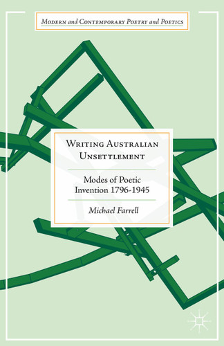 Writing Australian Unsettlement: Modes of Poetic Invention 1796-1945 (Modern and Contemporary Poetry and Poetics) book cover by Michael Farrell