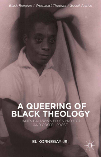 A Queering of Black Theology: James Baldwin's Blues Project and Gospel Prose (Black Religion/Womanist Thought/Social Justice) book cover by E. Kornegay