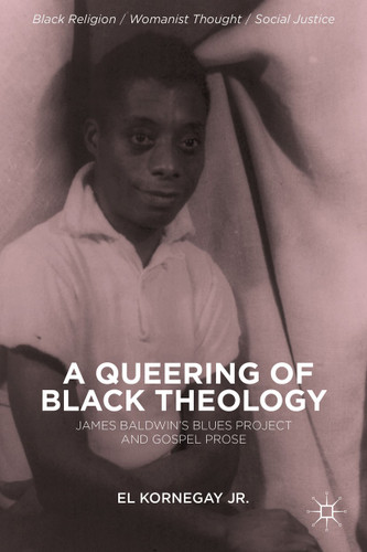 A Queering of Black Theology: James Baldwin's Blues Project and Gospel Prose (Black Religion/Womanist Thought/Social Justice) book cover by E. Kornegay