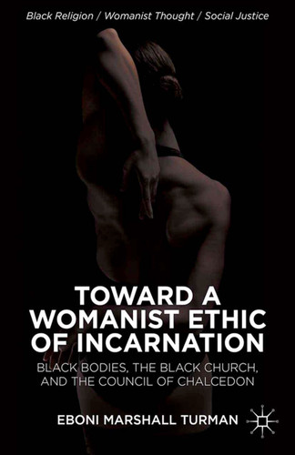 Toward a Womanist Ethic of Incarnation: Black Bodies, the Black Church, and the Council of Chalcedon (Black Religion/Womanist Thought/Social Justice) book cover by Eboni Marshall Turman