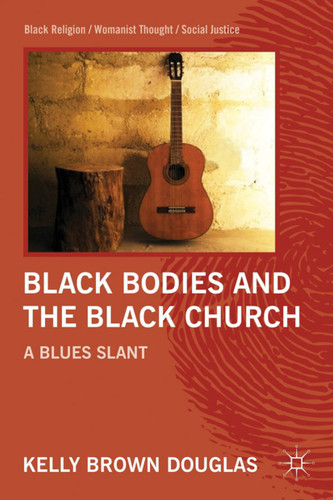 Black Bodies and the Black Church: A Blues Slant (Black Religion/Womanist Thought/Social Justice) book cover by Kelly Brown Douglas