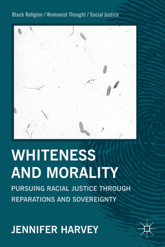 Whiteness and Morality: Pursuing Racial Justice Through Reparations and Sovereignty (Black Religion/Womanist Thought/Social Justice) book cover by J. Harvey