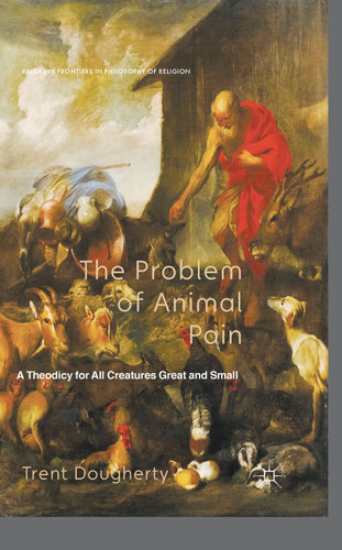 The Problem of Animal Pain: A Theodicy For All Creatures Great And Small (Palgrave Frontiers in Philosophy of Religion) book cover by T. Dougherty