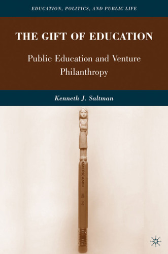 The Gift of Education: Public Education and Venture Philanthropy (Education, Politics and Public Life) book cover by K. Saltman