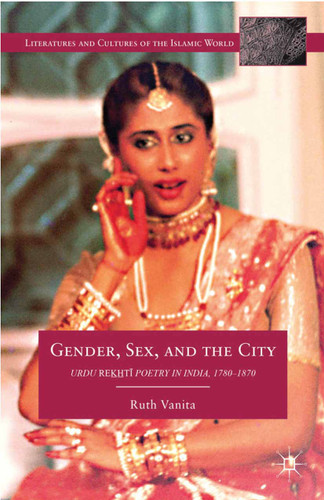 Gender, Sex, and the City: Urdu Rekhti Poetry in India, 1780-1870 (Literatures and Cultures of the Islamic World) book cover by R. Vanita