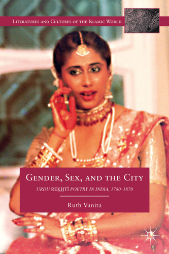 Gender, Sex, and the City: Urdu Rekhti Poetry in India, 1780-1870 (Literatures and Cultures of the Islamic World) book cover by R. Vanita