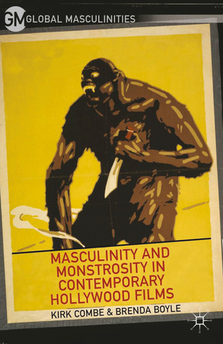 Masculinity and Monstrosity in Contemporary Hollywood Films (Global Masculinities) book cover by K. Combe, B. Boyle