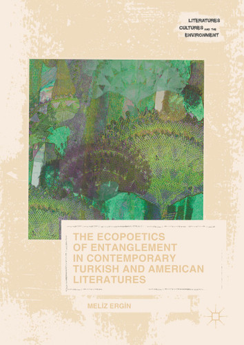 The Ecopoetics of Entanglement in Contemporary Turkish and American Literatures (Literatures, Cultures, and the Environment) book cover by Meliz Ergin