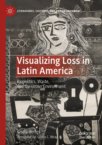 Visualizing Loss in Latin America: Biopolitics, Waste, and the Urban Environment (Literatures, Cultures, and the Environment) book cover by Gisela Heffes