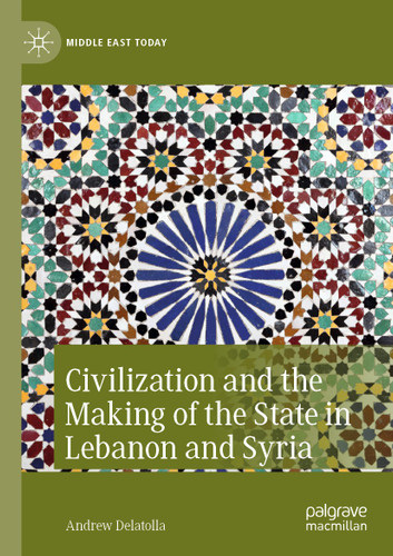 Civilization and the Making of the State in Lebanon and Syria (Middle East Today) book cover by Andrew Delatolla