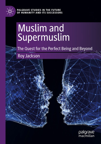 Muslim and Supermuslim: The Quest for the Perfect Being and Beyond (Palgrave Studies in the Future of Humanity and its Successors) book cover by Roy Jackson