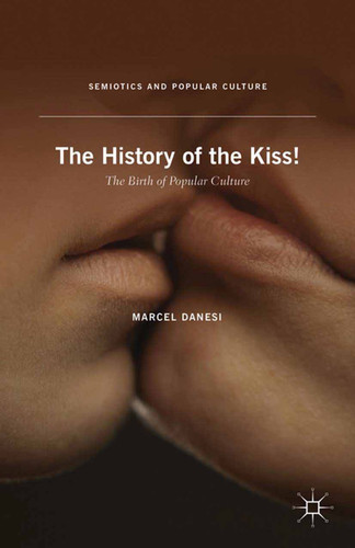 The History of the Kiss!: The Birth of Popular Culture (Semiotics and Popular Culture) book cover by M. Danesi
